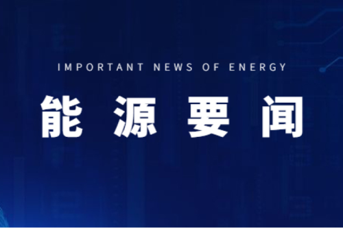 能源要聞|支持用戶側(cè)儲能多元化發(fā)展，推進分布式光伏項目以虛擬電廠模式參與電力市場交易